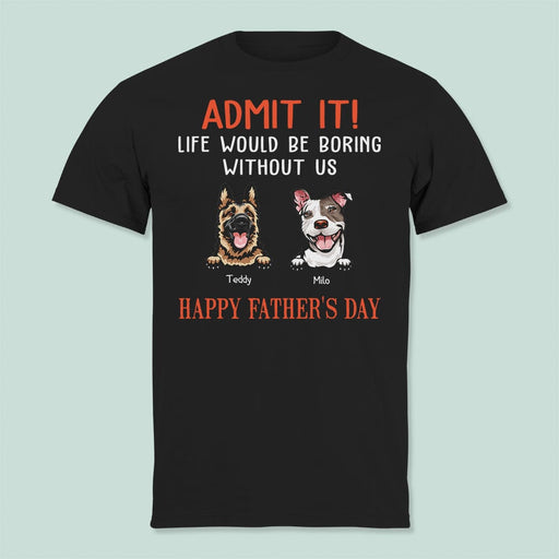 GeckoCustom Happy Father's Day Admit It Life Would Be Boring Without Me Dark Shirt N304 889046 Basic Tee / Black / S