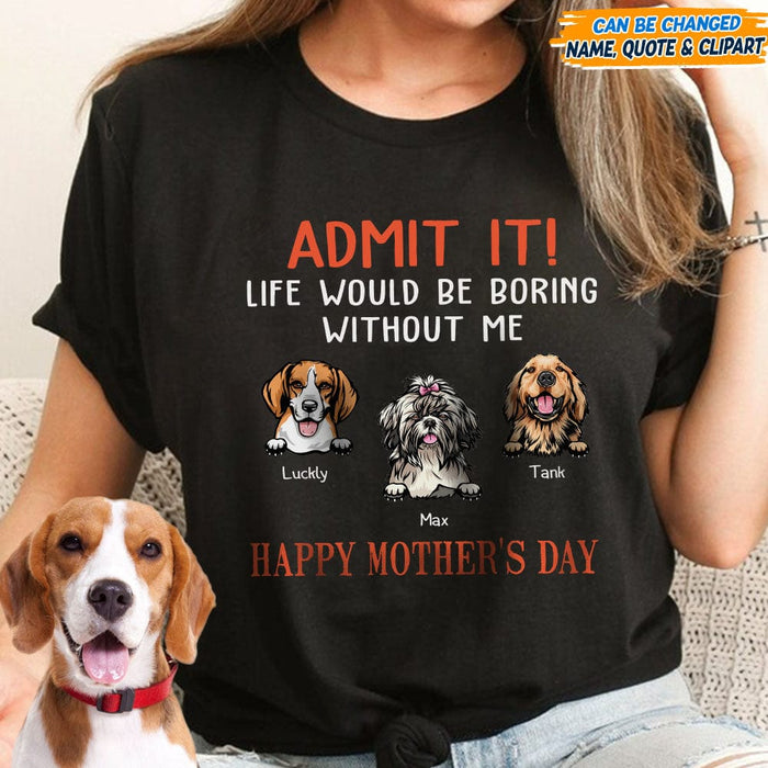 GeckoCustom Happy Mother's Day Admit It Life Would Be Boring Without Me Dark Shirt N304 889044